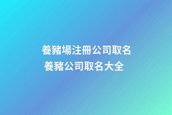 養豬場注冊公司取名 養豬公司取名大全-第1張-公司起名-玄機派